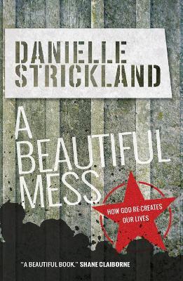 A Beautiful Mess: How God re-creates our lives - Danielle Strickland - cover