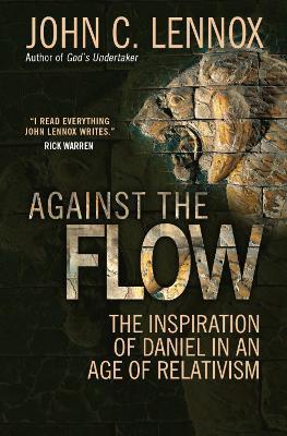 Against the Flow: The inspiration of Daniel in an age of relativism - John C Lennox - cover