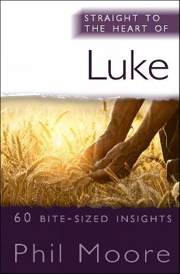 Straight to the Heart of Luke: 60 bite-sized insights - Phil Moore - cover