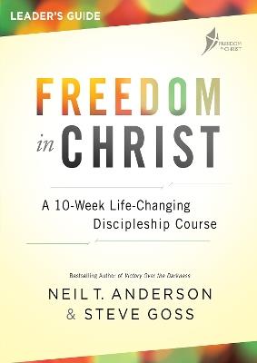 Freedom in Christ Course Leader's Guide: A 10-Week Life-Changing Discipleship Course - Neil T Anderson,Steve Goss - cover