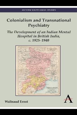 Colonialism and Transnational Psychiatry: The Development of an Indian Mental Hospital in British India, c. 1925–1940 - Waltraud Ernst - cover