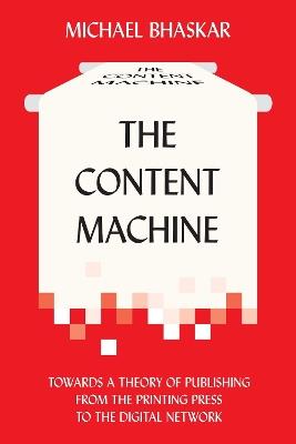 The Content Machine: Towards a Theory of Publishing from the Printing Press to the Digital Network - Michael Bhaskar - cover