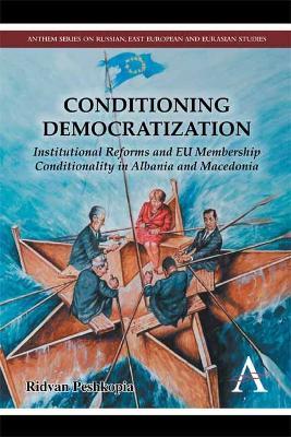 Conditioning Democratization: Institutional Reforms and EU Membership Conditionality in Albania and Macedonia - Ridvan Peshkopia - cover