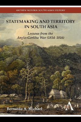 Statemaking and Territory in South Asia: Lessons from the Anglo–Gorkha War (1814–1816) - Bernardo A. Michael - cover