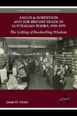 Angus & Robertson and the British Trade in Australian Books, 1930–1970: The Getting of Bookselling Wisdom - Jason D. Ensor - cover