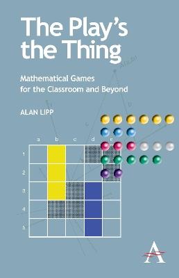 The Play's the Thing: Mathematical Games for the Classroom and Beyond - Alan Lipp - cover