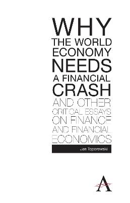 Why the World Economy Needs a Financial Crash and Other Critical Essays on Finance and Financial Economics - Jan Toporowski - cover