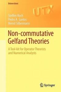 Non-commutative Gelfand Theories: A Tool-kit for Operator Theorists and Numerical Analysts - Steffen Roch,Pedro A. Santos,Bernd Silbermann - cover