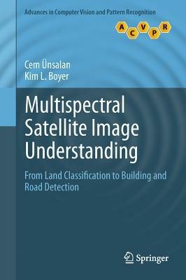 Multispectral Satellite Image Understanding: From Land Classification to Building and Road Detection - Cem Ünsalan,Kim L. Boyer - cover