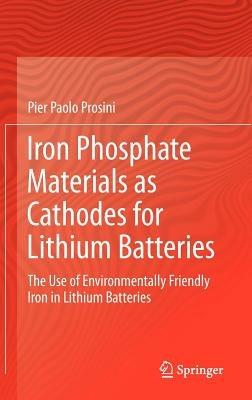 Iron Phosphate Materials as Cathodes for Lithium Batteries: The Use of Environmentally Friendly Iron in Lithium Batteries - Pier Paolo Prosini - cover