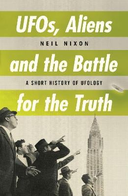 UFOs, Aliens and the Battle for the Truth: A Short History of UFOlogy - Neil Nixon - cover