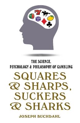 Squares and Sharps, Suckers and Sharks: The Science, Psychology and Philosophy of Gambling - Joseph Buchdahl - cover