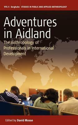 Adventures in Aidland: The Anthropology of Professionals in International Development - cover