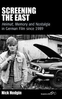 Screening the East: Heimat, Memory and Nostalgia in German Film since 1989 - Nick Hodgin - cover