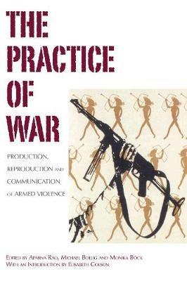 The Practice of War: Production, Reproduction and Communication of Armed Violence - cover