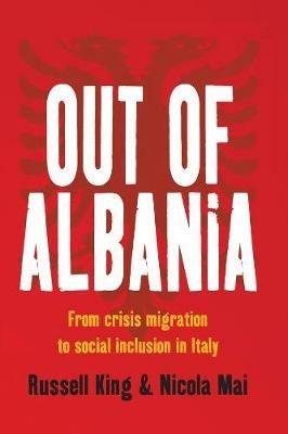 Out of Albania: From Crisis Migration to Social Inclusion in Italy - Russell King,Nicola Mai - cover