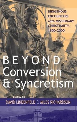 Beyond Conversion and Syncretism: Indigenous Encounters with Missionary Christianity, 1800-2000 - cover