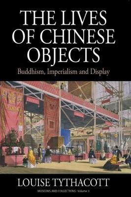 The Lives of Chinese Objects: Buddhism, Imperialism and Display - Louise Tythacott - cover