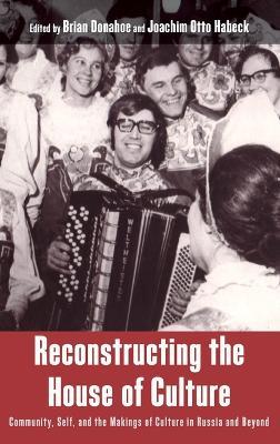 Reconstructing the House of Culture: Community, Self, and the Makings of Culture in Russia and Beyond - cover