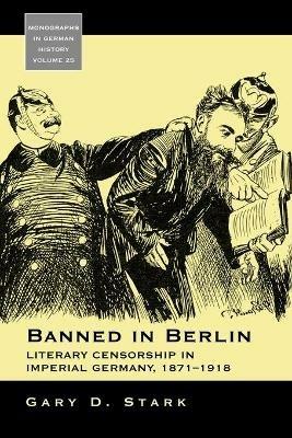 Banned in Berlin: Literary Censorship in Imperial Germany, 1871-1918 - Gary D. Stark - cover