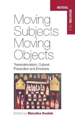 Moving Subjects, Moving Objects: Transnationalism, Cultural Production and Emotions - cover