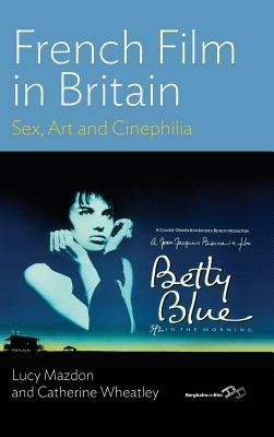 French Film in Britain: Sex, Art and Cinephilia - Lucy Mazdon,Catherine Wheatley - cover