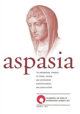 Aspasia - Volume 6: The International Yearbook of Central, Eastern and Southeastern European Women's and Gender History - cover