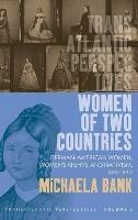 Women of Two Countries: German-American Women, Women's Rights and Nativism, 1848-1890 - Michaela Bank - cover