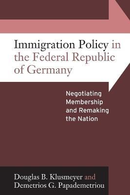Immigration Policy in the Federal Republic of Germany: Negotiating Membership and Remaking the Nation - Douglas B. Klusmeyer,Demetrios G. Papademetriou - cover