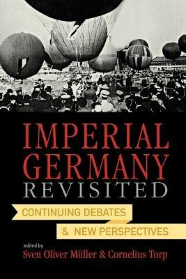 Imperial Germany Revisited: Continuing Debates and New Perspectives - cover