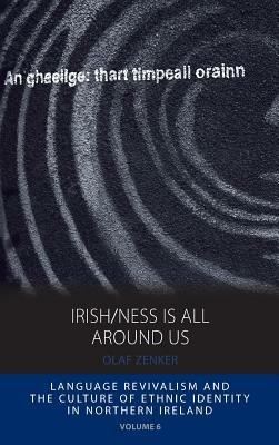 Irish/ness Is All Around Us: Language Revivalism and the Culture of Ethnic Identity in Northern Ireland - Olaf Zenker - cover