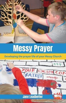 Messy Prayer: Developing the prayer life of your Messy Church - Jane Leadbetter,Martyn Payne,Lucy Moore - cover