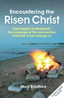 Encountering the Risen Christ: From Easter to Pentecost: the message of the resurrection and how it can change us - Mark Bradford - cover