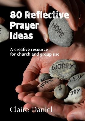 80 Reflective Prayer Ideas: A creative resource for church and group use - Claire Daniel - cover