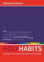 Holy Habits: Breaking Bread: Missional discipleship resources for churches