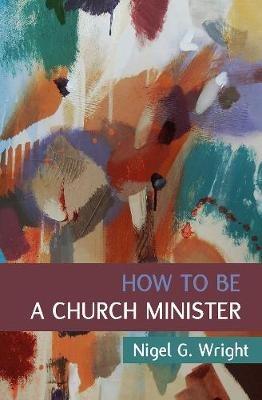 How to Be a Church Minister - Nigel G. Wright - cover
