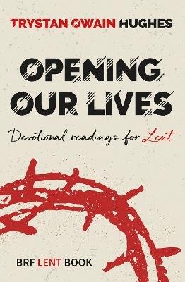 Opening Our Lives: Devotional readings for Lent - Trystan Owain Hughes - cover