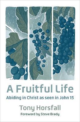 A Fruitful Life: Abiding in Christ as seen in John 15 - Tony Horsfall - cover