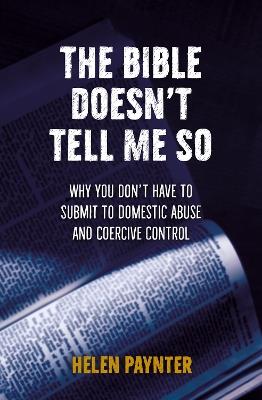 The Bible Doesn't Tell Me So: Why you don't have to submit to domestic abuse and coercive control - Helen Paynter - cover