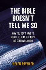 The Bible Doesn't Tell Me So: Why you don't have to submit to domestic abuse and coercive control
