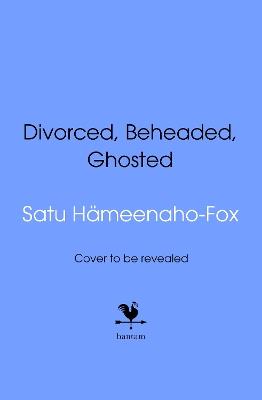 Divorced, Beheaded, Ghosted: The ultimate guide to dating from the iconic wives of Henry VIII - cover