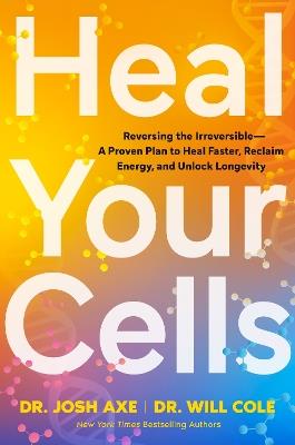 Heal Your Cells: Reversing the Irreversible – A Proven Plan to Heal Faster, Reclaim Energy, and Unlock Longevity - Josh Axe,Will Cole - cover