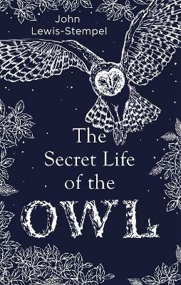 The Secret Life of the Owl: a beautifully illustrated and lyrical celebration of this mythical creature from bestselling and prize-winning author John Lewis-Stempel - John Lewis-Stempel - cover