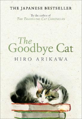 The Goodbye Cat: The uplifting tale of wise cats and their humans by the global bestselling author of THE TRAVELLING CAT CHRONICLES - Hiro Arikawa - cover