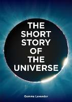 The Short Story of the Universe: A Pocket Guide to the History, Structure, Theories and Building Blocks of the Cosmos - Gemma Lavender,Mark Fletcher - cover