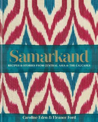 Samarkand: Recipes and Stories From Central Asia and the Caucasus - Caroline Eden,Eleanor Ford,Eleanor Smallwood - cover