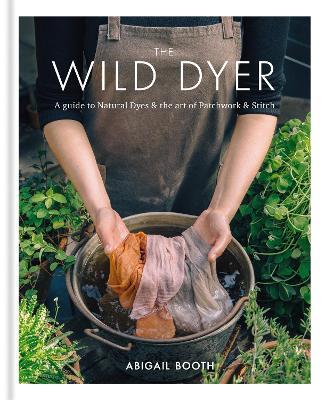 The Wild Dyer: A guide to natural dyes & the art of patchwork & stitch - Abigail Booth - cover