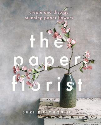The Paper Florist: Create and display stunning paper flowers - Suzi Mclaughlin - cover