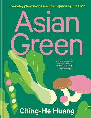 Asian Green: Everyday plant-based recipes inspired by the East - THE SUNDAY TIMES BESTSELLER - Ching-He Huang - cover