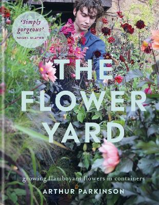 The Flower Yard: Growing Flamboyant Flowers in Containers  – THE SUNDAY TIMES BESTSELLER - Arthur Parkinson - cover